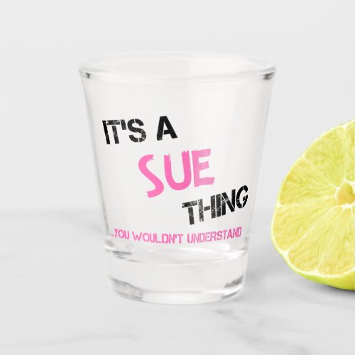 Sue thing you wouldnt understand shot glass