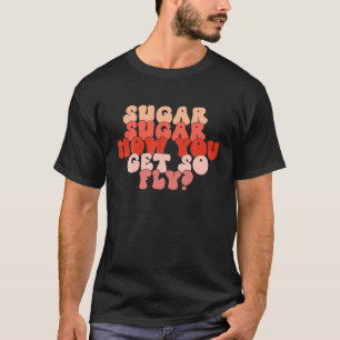Sugar How You Get So Fly Funny Valentine Day Match T-Shirt