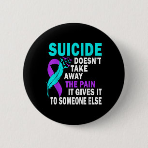 Suicide Doesnt Take Away The Pain It Gives It To Button