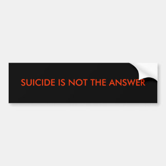 SUICIDE IS NOT THE ANSWER BUMPER STICKER