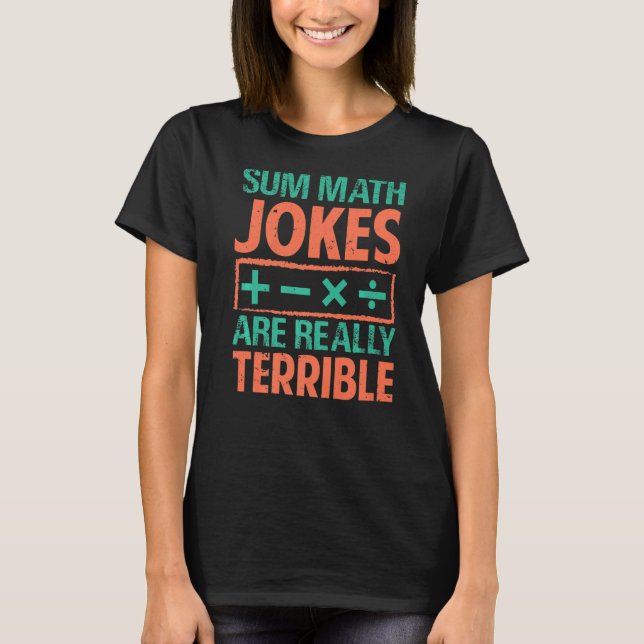 Sum Math Jokes Are Really Terrible  Puns T-Shirt (Front)