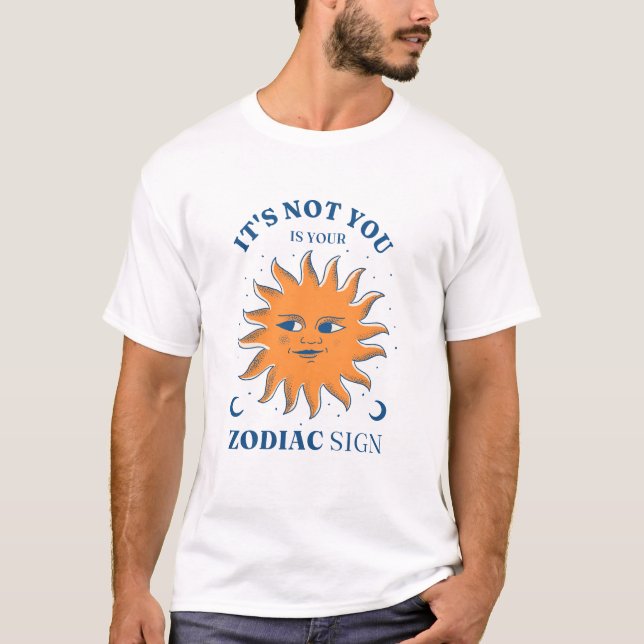 Sun Funny It's Not You It's Your Zodiac Sign T-Shirt (Front)