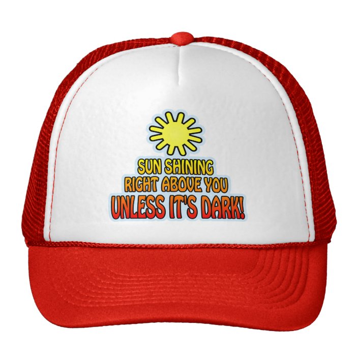 Sun shining right above you, UNLESS IT'S DARK ;) Trucker Hats