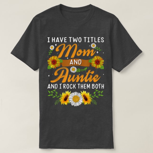 Sunflower I Have Two Titles Mom And Auntie Mothers T-Shirt (Design Front)