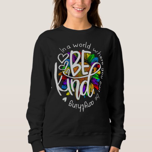 Sunflower In A World Where You Can Be Anything Be  Sweatshirt