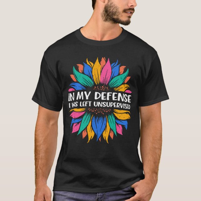 Sunflower In my defense I was left unsupervised T-Shirt (Front)