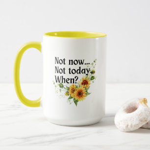 Sunflower: Not Today. Not Now. When? Mug