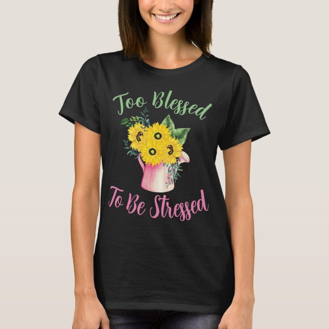 Sunflowers Too Blessed To Be Stressed T-Shirt (Front)