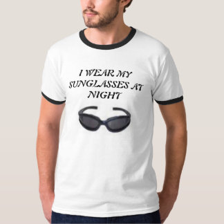SUNGLASSES, I WEAR MY SUNGLASSES AT NIGHT T-Shirt