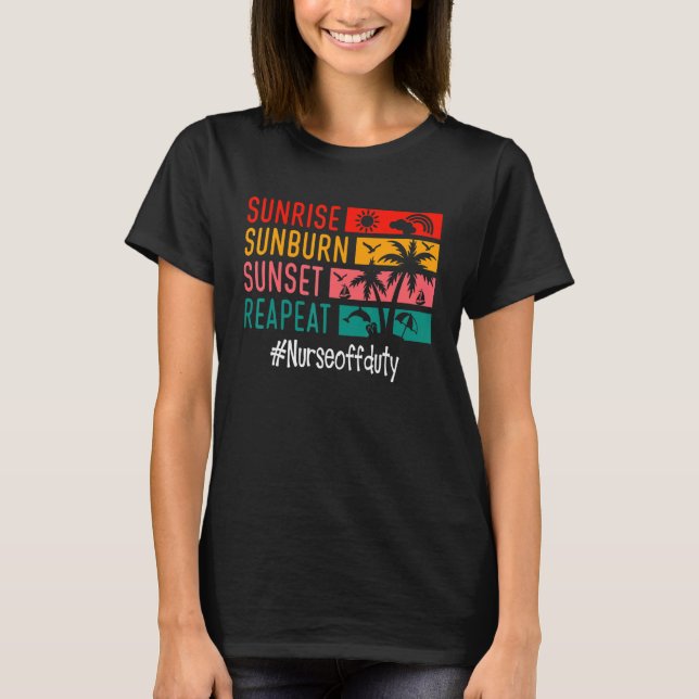 Sunrise Sunburn Sunset Repeat Nurse Off Duty T-Shirt (Front)