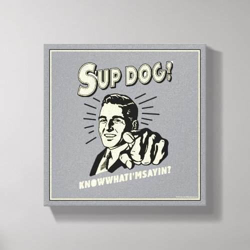 Sup Dog Know What Im Sayin Canvas Print