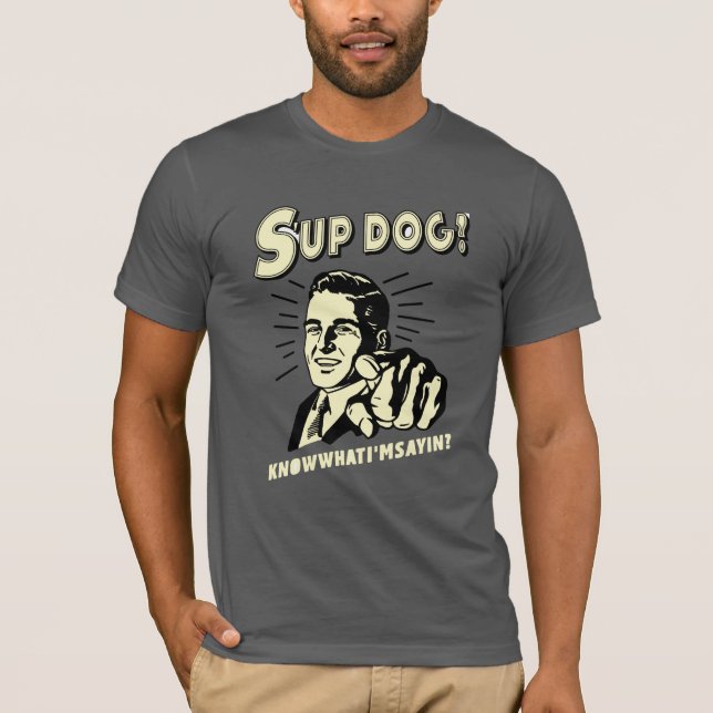 S'up Dog: Know What I'm Sayin T-Shirt (Front)