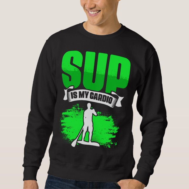 SUP Is My Cardio Boarding Paddling Stand Up Paddle Sweatshirt (Front)