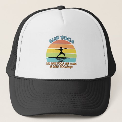 SUP Yoga Because Yoga on Land is Way Too Easy Trucker Hat