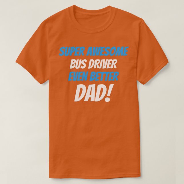 Super Awesome Bus Driver Even Better Dad T-Shirt (Design Front)