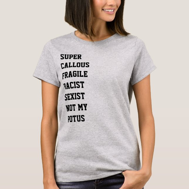 Super Callous Fragile Racist Sexist Not My POTUS T-Shirt (Front)