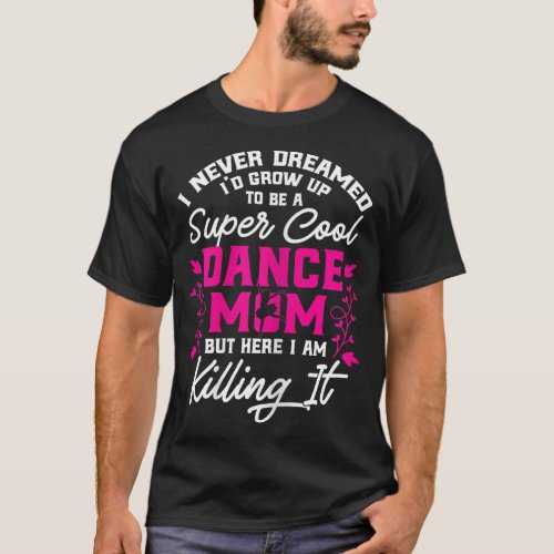 Super Cool Dance Mom Here Killing it Mothers Day G T_Shirt