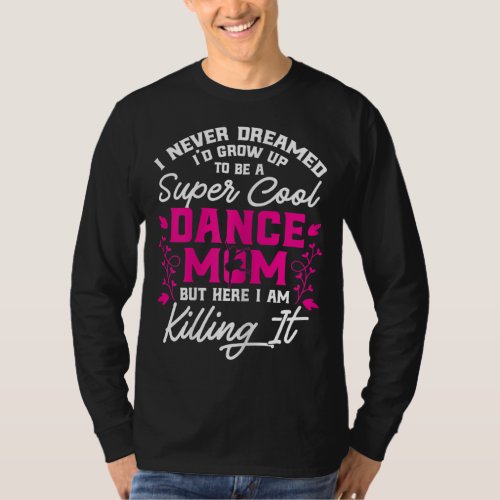 Super Cool Dance Mom Here Killing it Mothers Day G T_Shirt