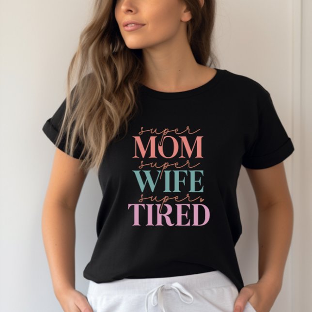Super Mom Super Wife Super Tired- Funny Mom T-Shirt (Customize the colors)