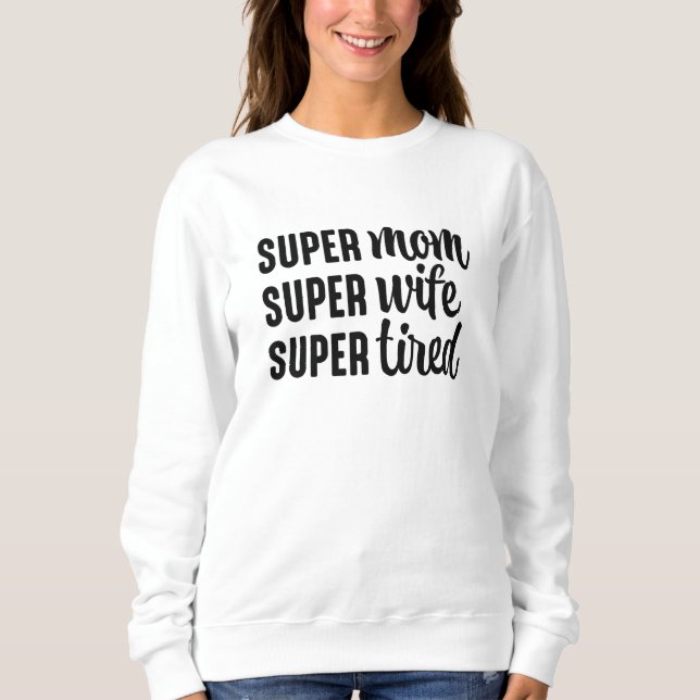 Super Mom Super Wife Super Tired Sweatshirt (Front)
