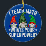 Superhero Gnome For Women I Teach Math Whats Your Ceramic Ornament<br><div class="desc">Superhero Gnome For Women I Teach Math Whats Your Superpower Gift. Perfect gift for your dad,  mom,  papa,  men,  women,  friend and family members on Thanksgiving Day,  Christmas Day,  Mothers Day,  Fathers Day,  4th of July,  1776 Independent day,  Veterans Day,  Halloween Day,  Patrick's Day</div>