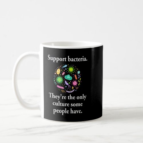 Support Bacteria Theyre The Only Culture Some Peo Coffee Mug