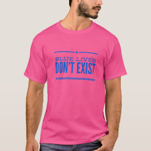 Support BLM Protest Racism Blue Lives Don't Exist  T-Shirt