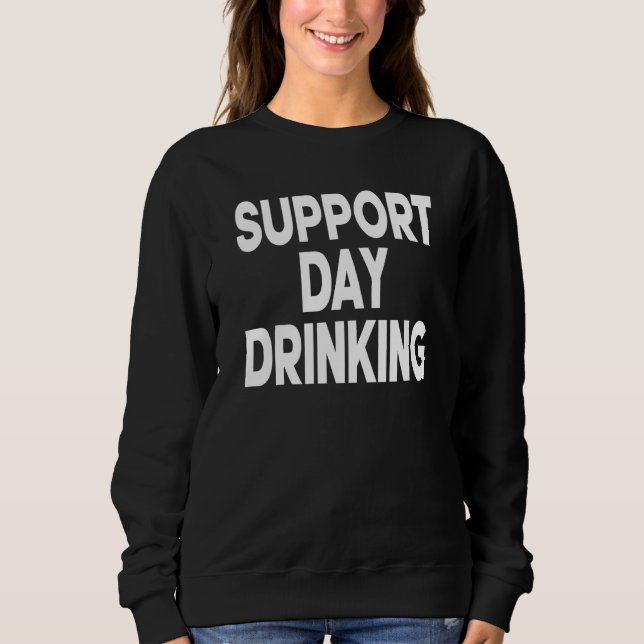Support Day Drinking Women Drinking St Patricks Be Sweatshirt (Front)