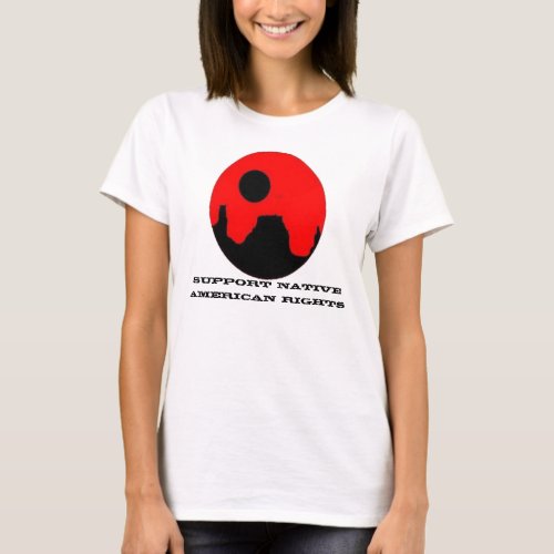 SUPPORT NATIVE AMERICAN RIGHTS LADIES T SHIRTS