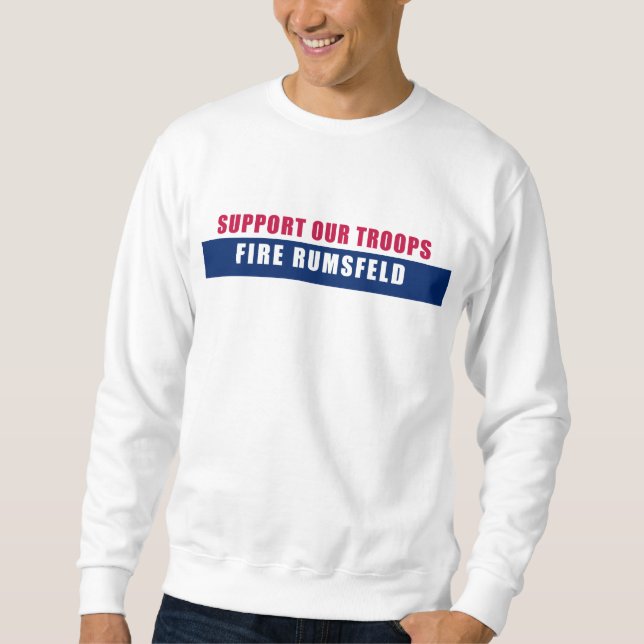 Support Our Troops - Fire Rumsfeld Sweatshirt (Front)