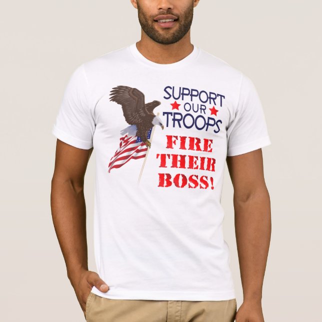 Support Our Troops...FIRE THEIR BOSS! T-Shirt (Front)