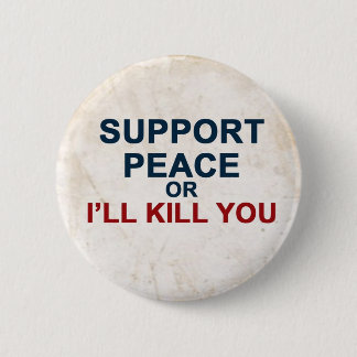 Support Peace or I'll Kill You Pinback Button