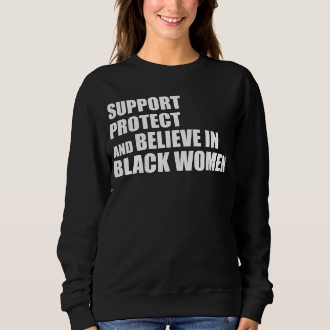 Support Protect And Believe In Black Women Apparel Sweatshirt (Front)