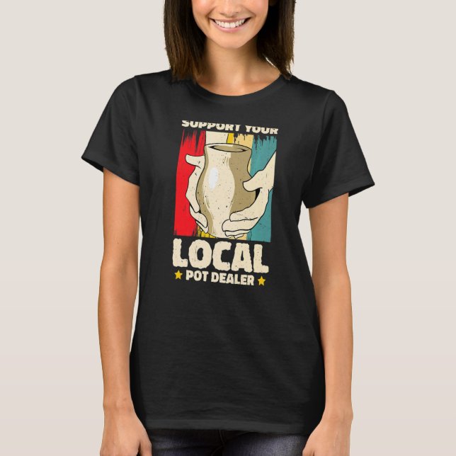 Support You Local Pot Dealer Pottery Artist  2 T-Shirt (Front)