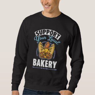 Support Your Local Bakery Baked Pastry Baking Brea Sweatshirt