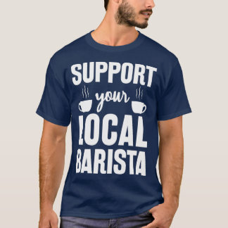 Support Your Local Barista Funny Gift For Barista T-Shirt