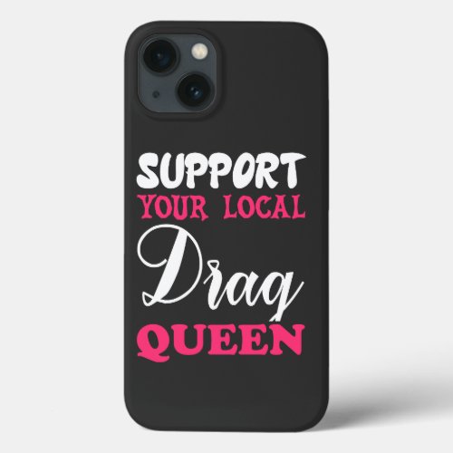 Support Your Local Drag Queen iPhone 13 Case
