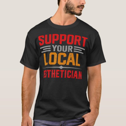 Support Your Local Esthetician Funny Saying T_Shirt