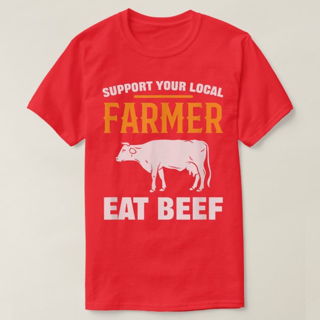Support Your Local Farmer Eat Beef Farming Agricul T-Shirt (Design Front)