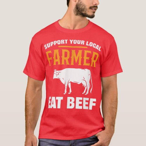 Support Your Local Farmer Eat Beef Farming Agricul T_Shirt