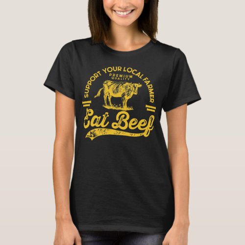 Support your local farmer eat beef  T_Shirt