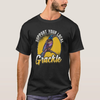 Support Your Local Grackle Bird Bird T-Shirt