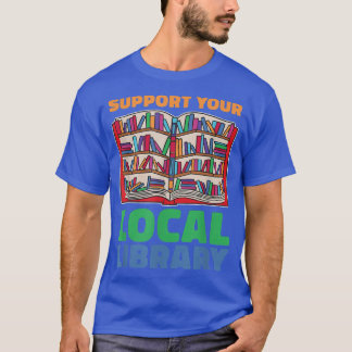 Support Your Local Library For Book Lovers T-Shirt