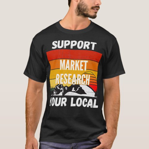 Support Your Local Market Research Analyst T_Shirt
