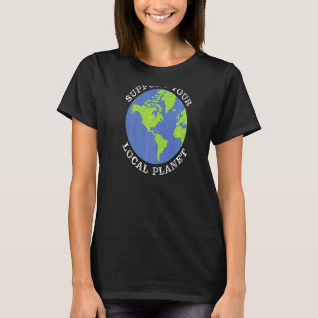 Support Your Local Planet Climate Change & Global  T-Shirt (Front)