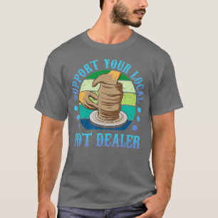 Support Your Local Pot Dealer Therapy Pots Mud Cla T-Shirt