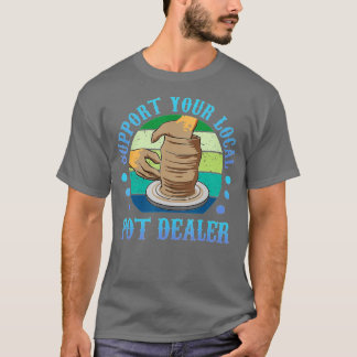 Support Your Local Pot Dealer Therapy Pots Mud Cla T-Shirt
