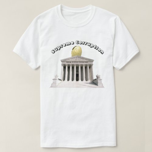 Supreme Corruption _ EQUAL JUSTICE UNDER  T_Shirt