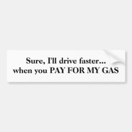 Sure, I'll drive faster... when you PAY FOR MY GAS Bumper Sticker