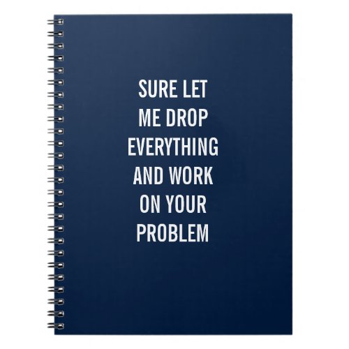 Sure Let Me Drop Everything And Work On Problem Notebook